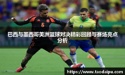 巴西与墨西哥美洲篮球对决精彩回顾与赛场亮点分析
